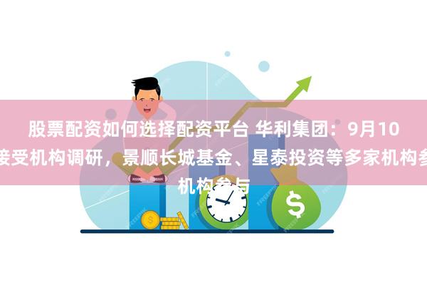 股票配资如何选择配资平台 华利集团：9月10日接受机构调研，景顺长城基金、星泰投资等多家机构参与