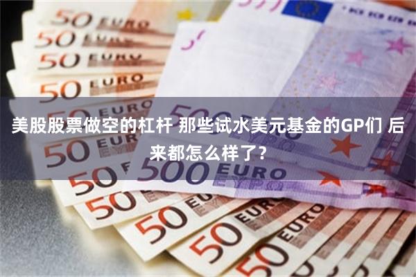 美股股票做空的杠杆 那些试水美元基金的GP们 后来都怎么样了？