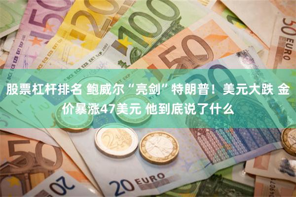 股票杠杆排名 鲍威尔“亮剑”特朗普！美元大跌 金价暴涨47美元 他到底说了什么