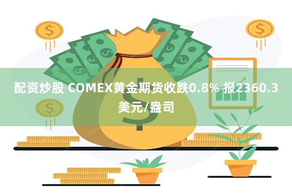 配资炒股 COMEX黄金期货收跌0.8% 报2360.3美元/盎司