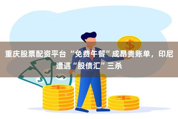 重庆股票配资平台 “免费午餐”成昂贵账单，印尼遭遇“股债汇”三杀