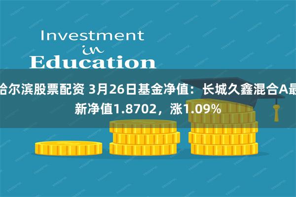 哈尔滨股票配资 3月26日基金净值：长城久鑫混合A最新净值1.8702，涨1.09%