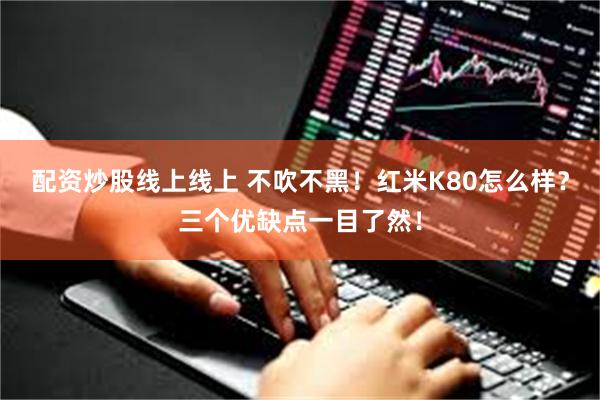 配资炒股线上线上 不吹不黑！红米K80怎么样？三个优缺点一目了然！