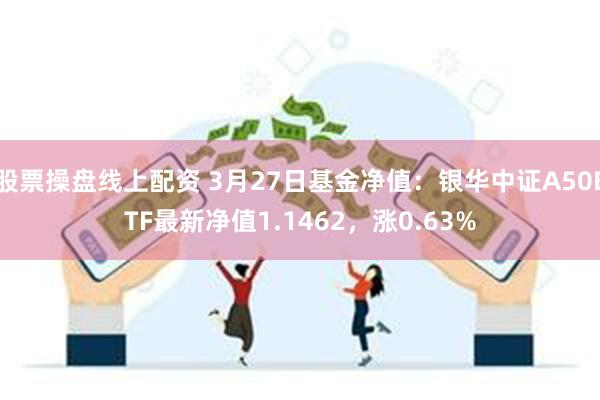 股票操盘线上配资 3月27日基金净值：银华中证A50ETF最新净值1.1462，涨0.63%