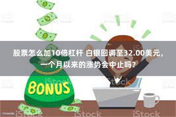 股票怎么加10倍杠杆 白银回调至32.00美元，一个月以来的涨势会中止吗？