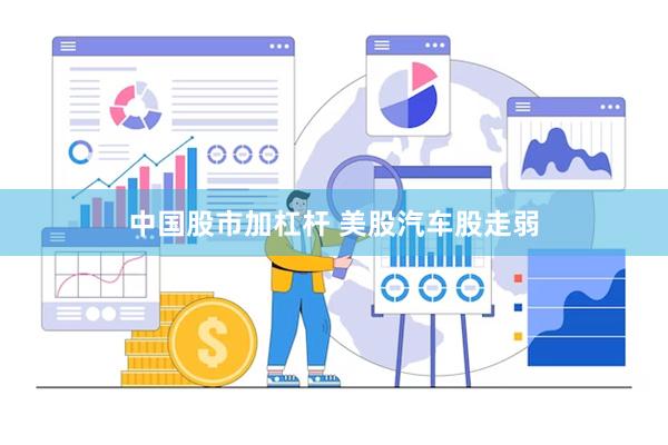 中国股市加杠杆 美股汽车股走弱