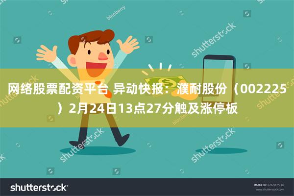 网络股票配资平台 异动快报：濮耐股份（002225）2月24日13点27分触及涨停板