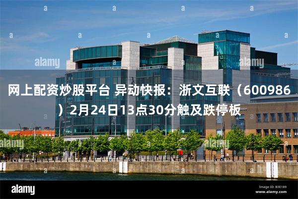 网上配资炒股平台 异动快报：浙文互联（600986）2月24日13点30分触及跌停板