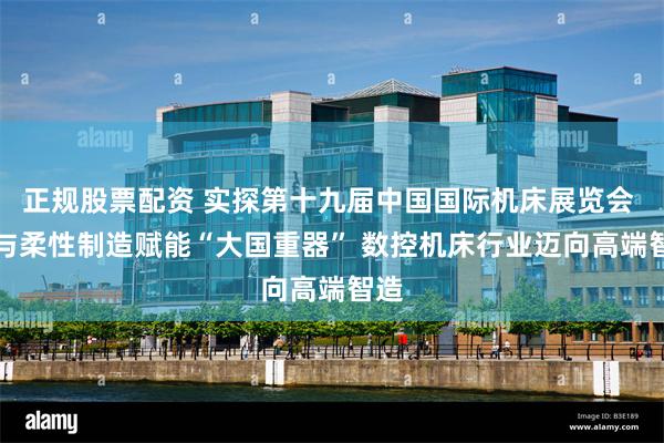 正规股票配资 实探第十九届中国国际机床展览会 AI与柔性制造赋能“大国重器” 数控机床行业迈向高端智造