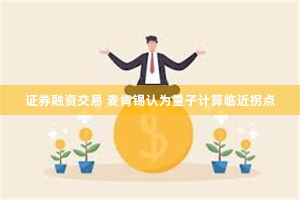 证券融资交易 麦肯锡认为量子计算临近拐点
