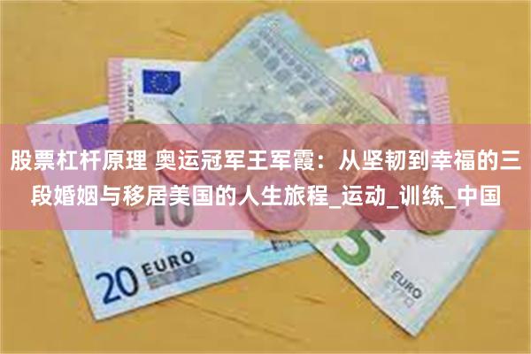 股票杠杆原理 奥运冠军王军霞：从坚韧到幸福的三段婚姻与移居美国的人生旅程_运动_训练_中国