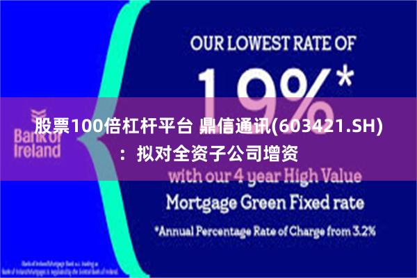 股票100倍杠杆平台 鼎信通讯(603421.SH)：拟对全资子公司增资