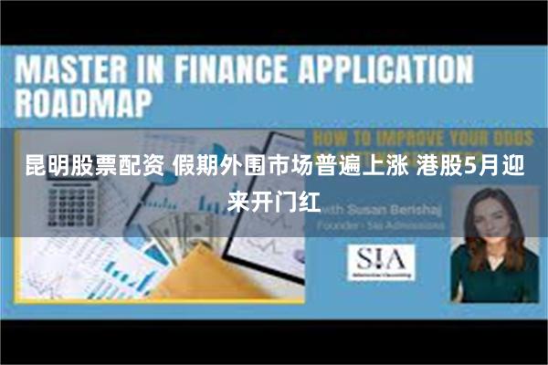 昆明股票配资 假期外围市场普遍上涨 港股5月迎来开门红