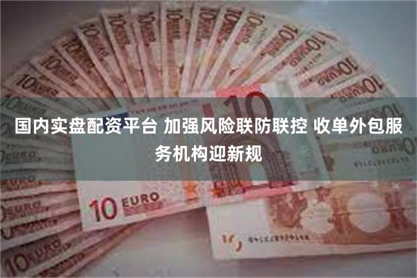 国内实盘配资平台 加强风险联防联控 收单外包服务机构迎新规