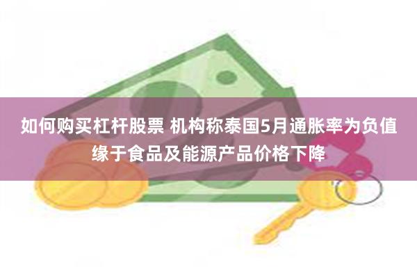 如何购买杠杆股票 机构称泰国5月通胀率为负值缘于食品及能源产品价格下降