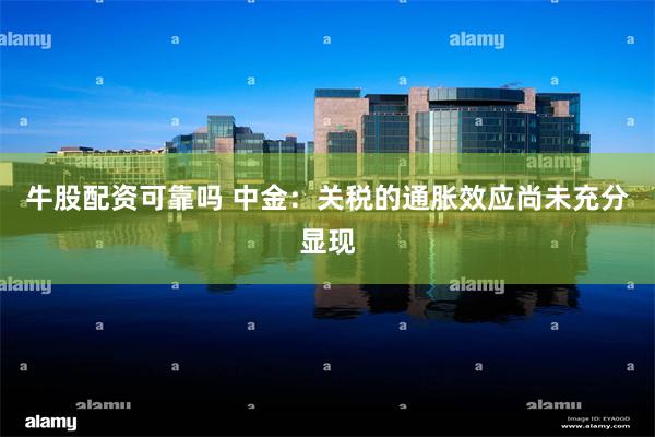 牛股配资可靠吗 中金：关税的通胀效应尚未充分显现