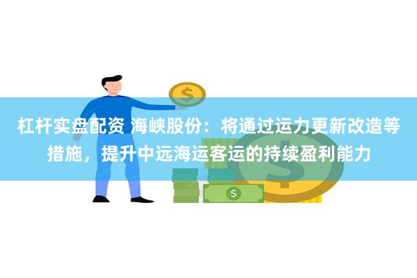 杠杆实盘配资 海峡股份：将通过运力更新改造等措施，提升中远海运客运的持续盈利能力