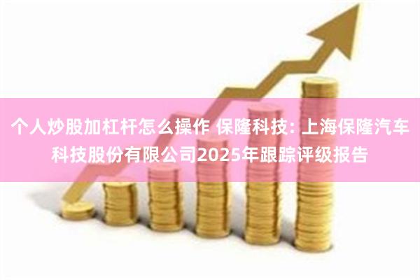 个人炒股加杠杆怎么操作 保隆科技: 上海保隆汽车科技股份有限公司2025年跟踪评级报告