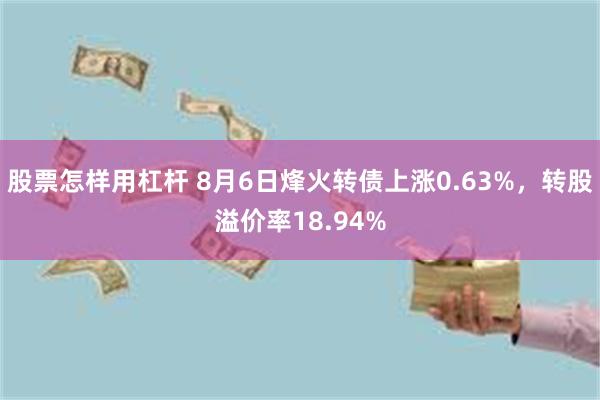 股票怎样用杠杆 8月6日烽火转债上涨0.63%，转股溢价率18.94%