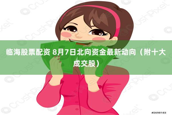临海股票配资 8月7日北向资金最新动向（附十大成交股）