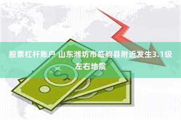 股票杠杆账户 山东潍坊市临朐县附近发生3.1级左右地震