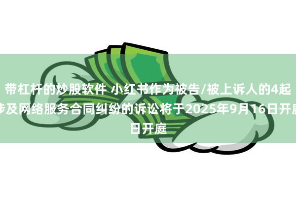 带杠杆的炒股软件 小红书作为被告/被上诉人的4起涉及网络服务合同纠纷的诉讼将于2025年9月16日开庭
